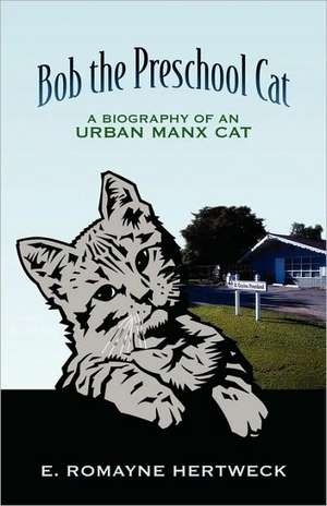 Bob the Preschool Cat: A Biography of an Urban Manx Cat de E. Romayne Hertweck