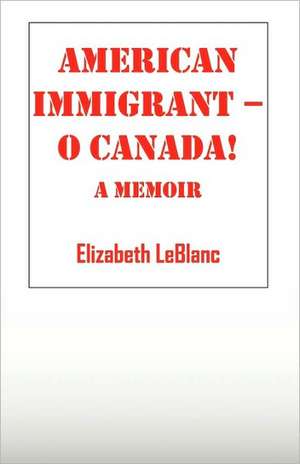 American Immigrant-- O Canada !: A Memoir de Elizabeth LeBlanc