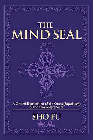 The Mind Seal: A Critical Examination of the Verses (Sagathakam) of the Lankatavara Sutra de Sho Fu