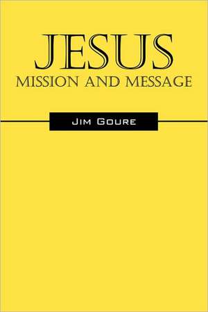 Jesus: Mission and Message de Jim Goure