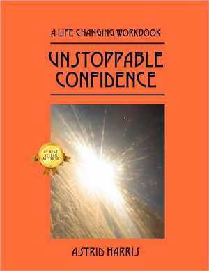 Unstoppable Confidence: A Life-Changing Workbook de Astrid Harris