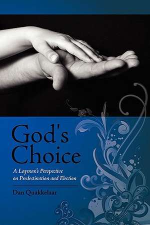 God's Choice: A Layman's Perspective on Election and Predestination de Dan Quakkelaar