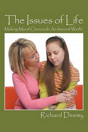 The Issues of Life: Making Moral Choices In An Immoral World de Richard Deemy