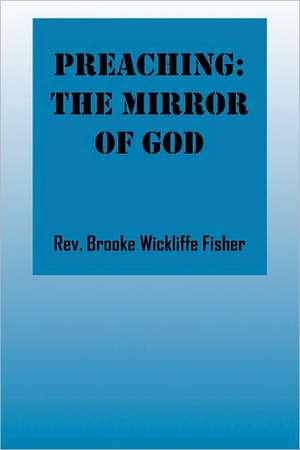 Preaching: The Mirror of God de Rev Brooke Wickliffe Fisher