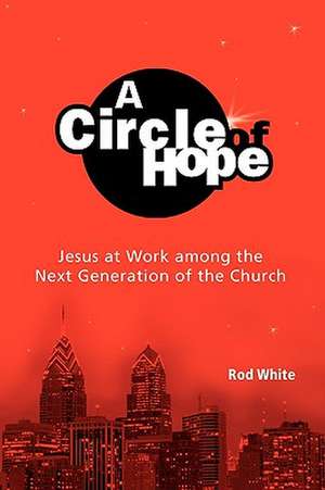 A Circle of Hope: Jesus at Work among the Next Generation of the Church de Rod White