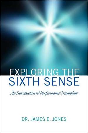 Exploring the Sixth Sense: An Introduction to Performance Mentalism de James E. Jones