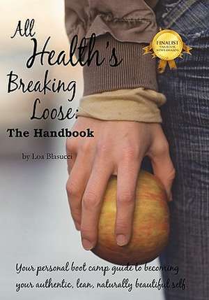 All Health's Breaking Loose: Your Personal Boot Camp Guide to Becoming Your Authentic, Lean, Naturally Beautiful Self de Loa Blasucci