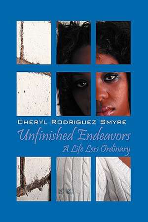 Unfinished Endeavors: A Life Less Ordinary de Cheryl Rodriguez Smyre