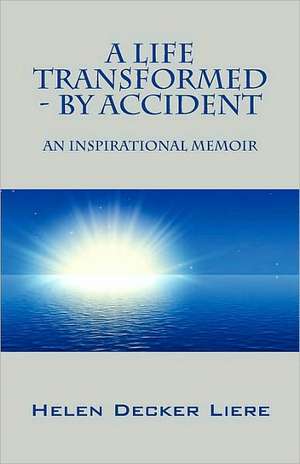 A Life Transformed - By Accident: An Inspirational Memoir de Helen Decker Liere