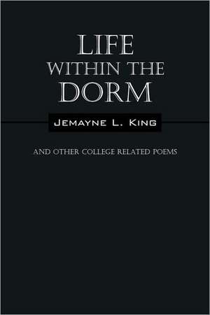 Life Within the Dorm: And Other College Related Poems de Jemayne L King