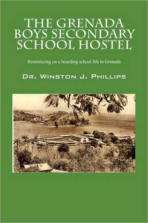 The Grenada Boys Secondary School Hostel: Reminiscing on a Boarding School Life in Grenada de Winston J. Phillips