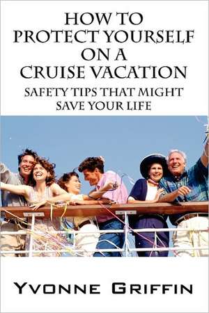 How to Protect Yourself on a Cruise Vacation: Safety Tips That Might Save Your Life de Yvonne Griffin