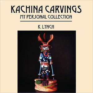 Kachina Carvings: My Personal Collection de K. Lynch