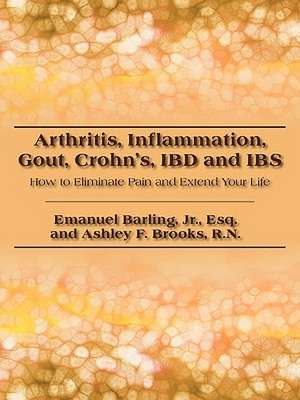 Arthritis, Inflammation, Gout, Crohn's, IBD and IBS: How to Eliminate Pain and Extend Your Life de Jr. Esq. Emanuel Barling