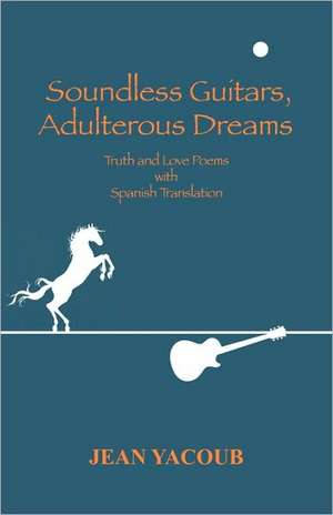 Soundless Guitars, Adulterous Dreams: Truth and Love Poems de Jean Yacoub