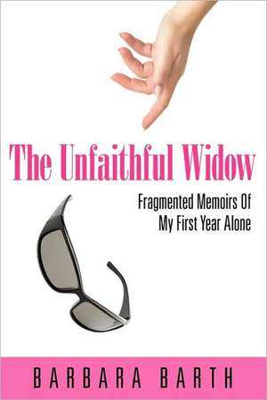 The Unfaithful Widow: Fragmented Memoirs Of My First Year Alone de Barbara Barth