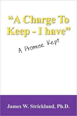 A Charge to Keep - I Have: A Promise Kept de James W. Strickland