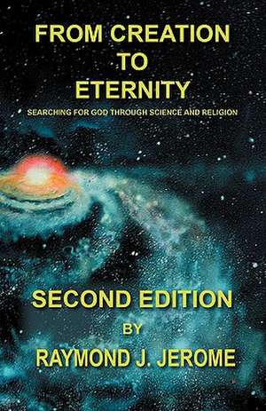 From Creation to Eternity: Searching for God Through Science and Religion. (Second Edition) de Raymond J. Jerome