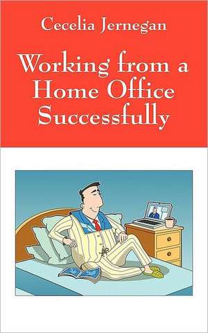 Working from a Home Office Successfully: Best Practice Tips de Cecelia Jernegan