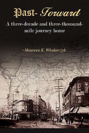 Past-Forward: A Three-Decade and Three-Thousand Mile Journey Home.... de Maureen K. Wlodarczyk