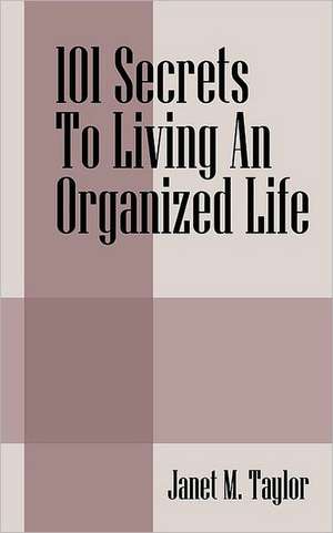 101 Secrets To Living An Organized Life de Janet M. Taylor