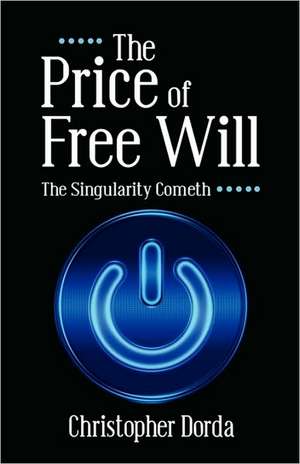 The Price of Free Will: The Singularity Cometh de Christopher Dorda