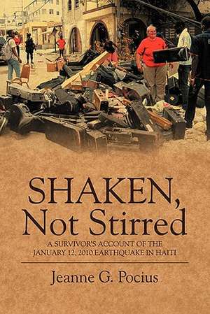 Shaken, Not Stirred: A Survivor's Account of the January 12, 2010 Earthquake in Haiti de Jeanne G. Pocius