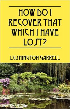 How Do I Recover That Which I Have Lost? de Lushington Garrell