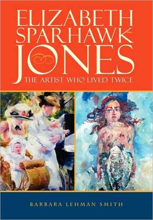 Elizabeth Sparhawk-Jones: The Artist Who Lived Twice de Barbara Lehman Smith