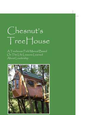 Chesnut's Treehouse: A Treehouse Field Manual Based on the Life Lessons Learned about Leadership. de Dan Chesnut