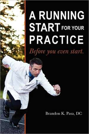 A Running Start for Your Practice: Before You Even Start de Brandon K Pasa DC