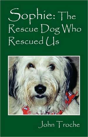 Sophie: The Rescue Dog Who Rescued Us de John Troche