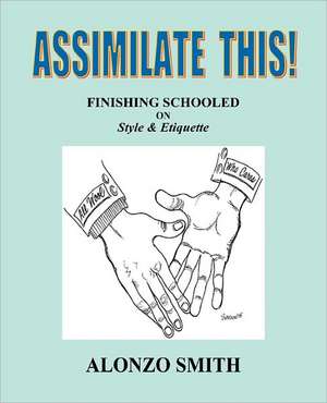 Assimilate This!: Finishing Schooled on Style and Etiquette de Alonzo Smith