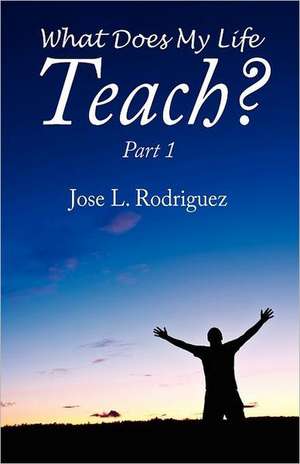 What Does My Life Teach?: Part 1 de Jose L Rodriguez