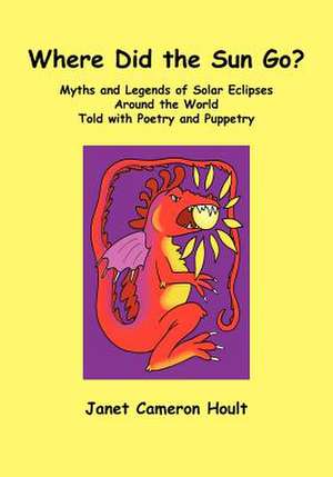 Where Did the Sun Go? Myths and Legends of Solar Eclipses Around the World Told with Poetry and Puppetry de Janet Cameron Hoult