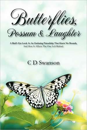 Butterflies, Possum & Laughter: A Birds Eye Look at an Enduring Friendship That Knew No Bounds, and How it Affects the One Left Behind. de C D Swanson