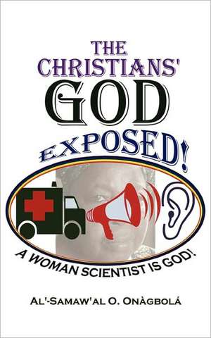 Thechristians' God Exposed: A Woman Scientist Is God de AL'SAMAW'AL O. O. ONAGBOLA