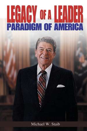 Legacy of a Leader: Paradigm of America de Michael W. Staib