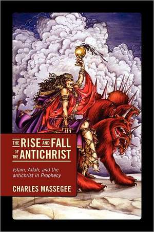 The Rise and Fall of the Antichrist: Islam, Allah, and the Antichrist in Prophecy de Charles Massegee