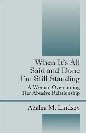 When It's All Said and Done I'm Still Standing: A Woman Overcoming Her Abusive Relationship de Azalea M Lindsey