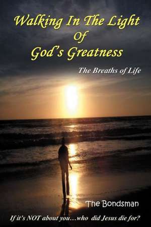 Walking in the Light of God's Greatness: The Breaths of Life If It's Not about You...Who Did Jesus Die For? de The Bondsman