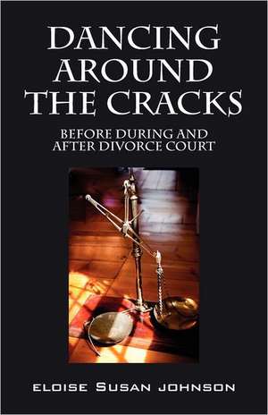 Dancing Around the Cracks: Before During and After Divorce Court de Eloise Susan Johnson