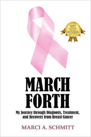 March Forth: My Journey through Diagnosis, Treatment, and Recovery From Breast Cancer de Marci A Schmitt