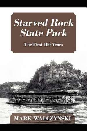 Starved Rock State Park: The First 100 Years de Mark Walczynski