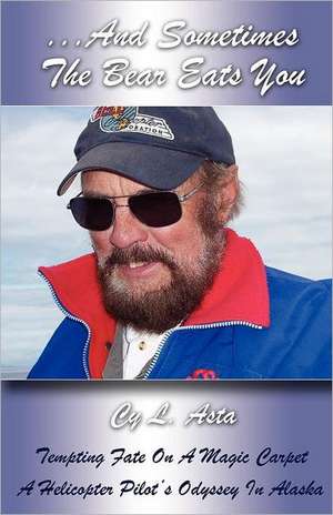 ...and Sometimes the Bear Eats You: A Helicopter Pilot's Odyssey in Alaska de Cy L. Asta