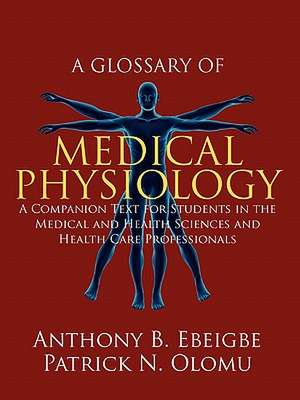 A Glossary of Medical Physiology: A Companion Text for Students in the Medical and Health Sciences and Health Care Professionals de Anthony B Ebeigbe