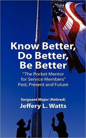 Know Better, Do Better, Be Better: "A Personal Mentor for Sevice Members" Past Present and Future de Jeffery Lewis Watts