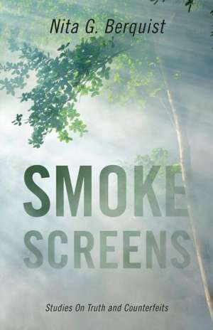 Smoke Screens: Studies on Truth and Counterfeits de Nita G. Berquist