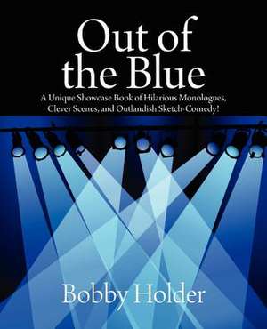 Out of the Blue: A Unique Showcase Book of Hilarious Monologues, Clever Scenes, and Outlandish Sketch-Comedy! de Bobby Holder