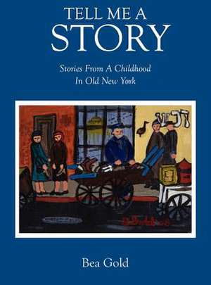 Tell Me a Story: Stories from a Childhood in Old New York de Bea Gold